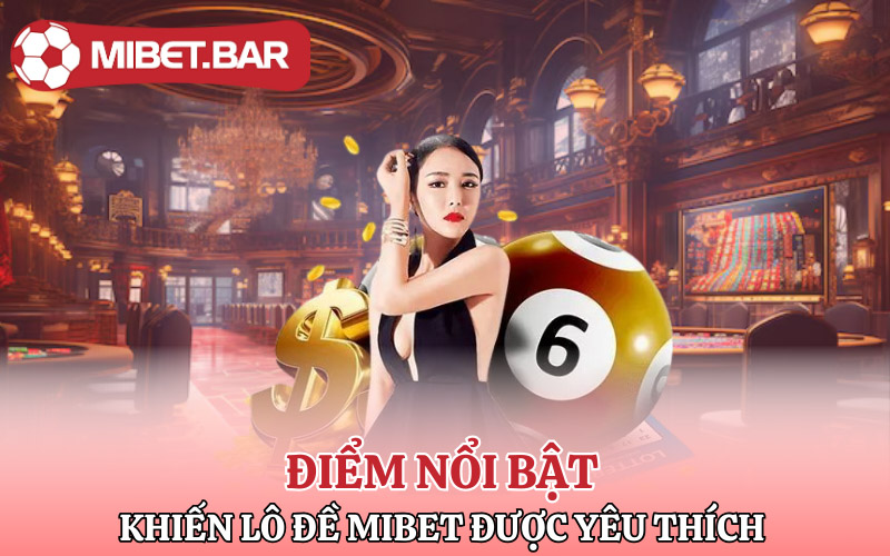 Điểm nổi bật khiến Lô Đề Mibet được yêu thích
