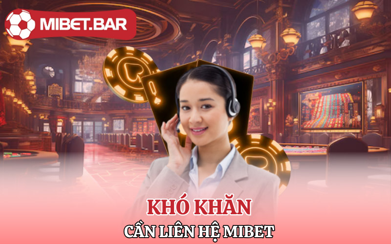 Khó khăn nào cần liên hệ Mibet?