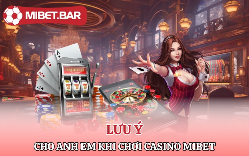 Lưu ý cho anh em khi chơi tại Casino Mibet