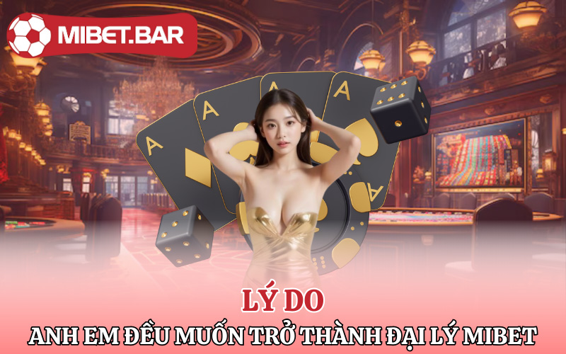 Lý do mà anh em đều muốn trở thành đại lý Mibet