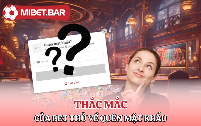 Một số thắc mắc của bet thủ về việc quên mật khẩu Mibet