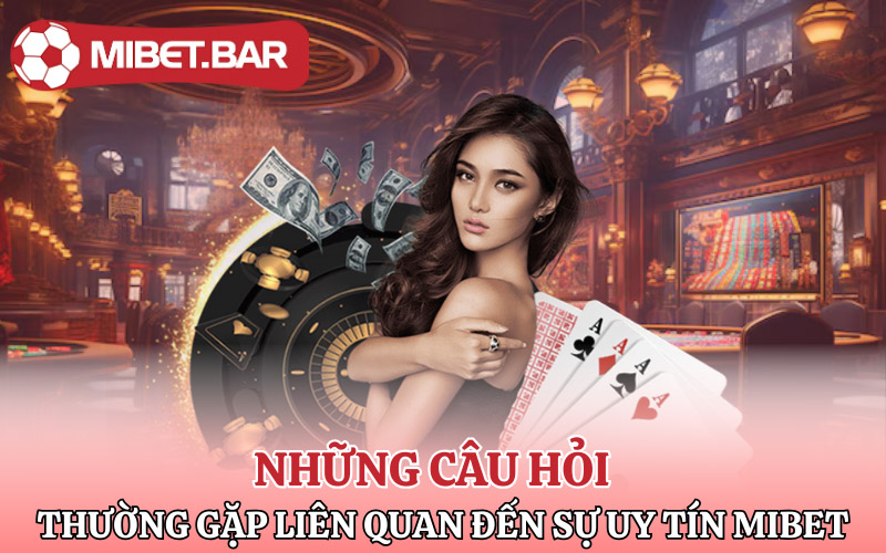 Những câu hỏi thuờng gặp liên quan đến sự uy tín Mibet