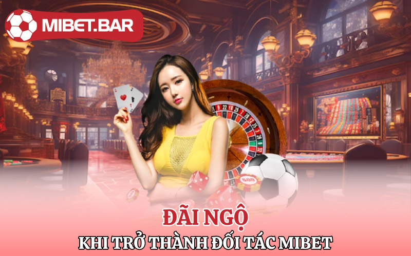 Những đãi ngộ cực hot khi trở thành đối tác Mibet 