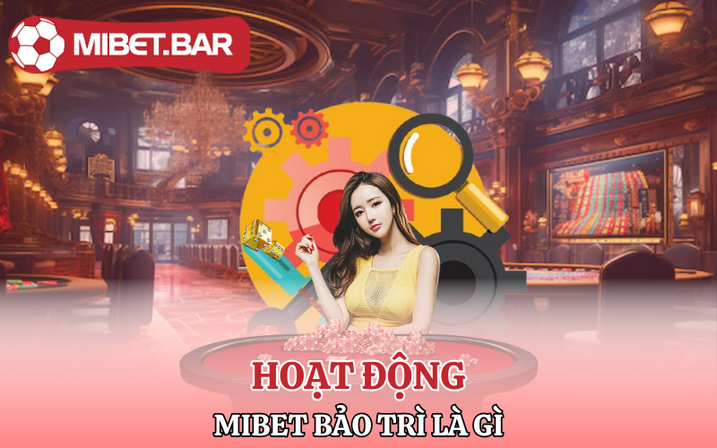Tìm hiểu hoạt động Mibet bảo trì là gì?