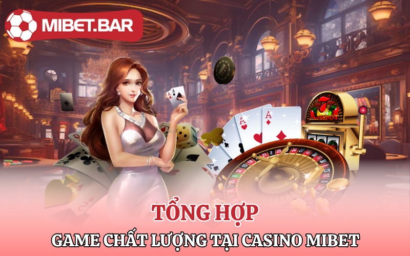 Tổng hợp những game chất lượng có tại Casino Mibet